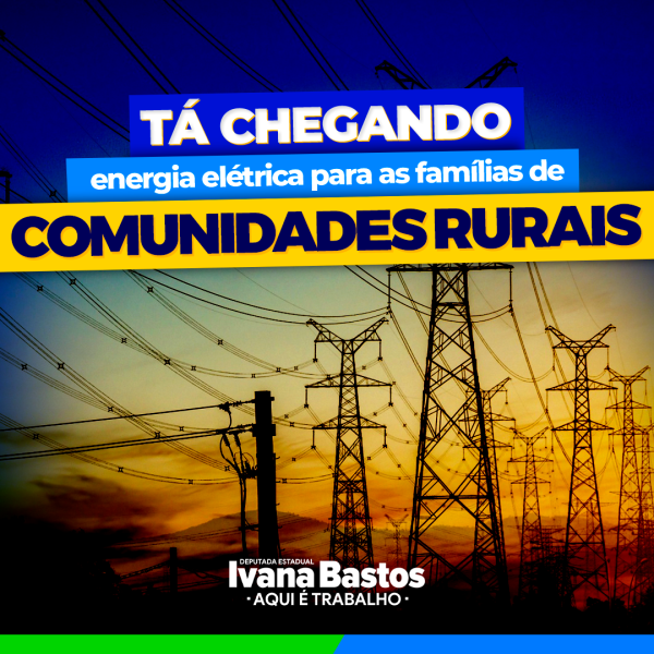 Após trabalho de Ivana Bastos, famílias de comunidades rurais de diversos municípios receberão energia elétrica.